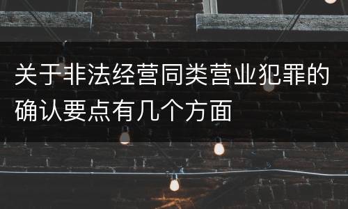 关于非法经营同类营业犯罪的确认要点有几个方面