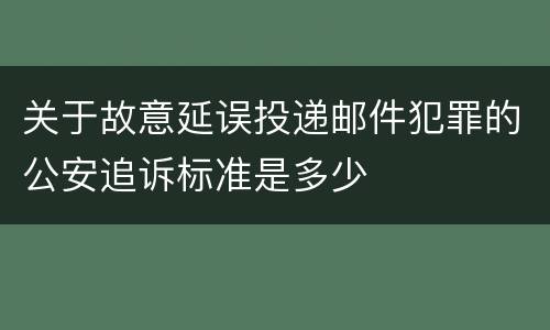 关于故意延误投递邮件犯罪的公安追诉标准是多少