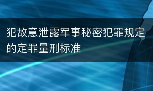 犯故意泄露军事秘密犯罪规定的定罪量刑标准