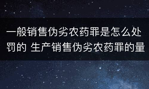 一般销售伪劣农药罪是怎么处罚的 生产销售伪劣农药罪的量刑标准