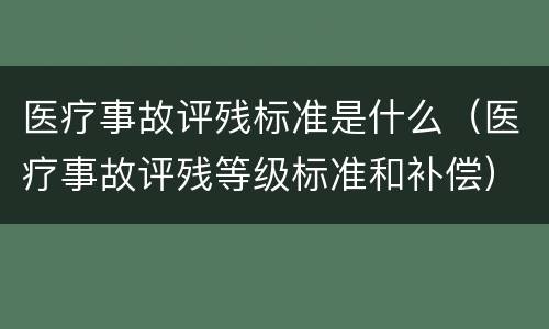 医疗事故评残标准是什么（医疗事故评残等级标准和补偿）