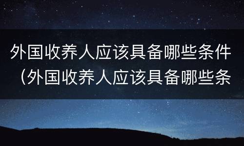 外国收养人应该具备哪些条件（外国收养人应该具备哪些条件和要求）