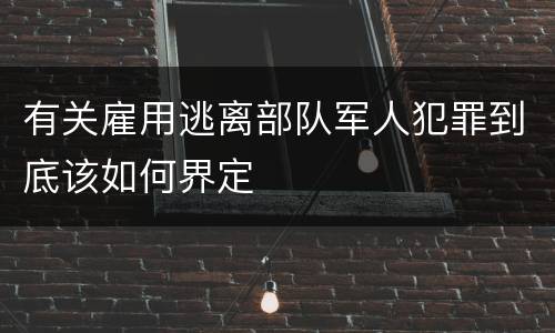 有关雇用逃离部队军人犯罪到底该如何界定