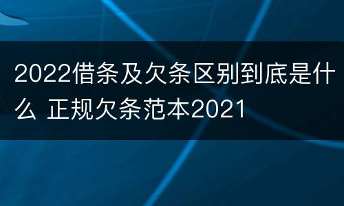 2022借条及欠条区别到底是什么 正规欠条范本2021