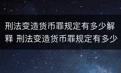 刑法变造货币罪规定有多少解释 刑法变造货币罪规定有多少解释的