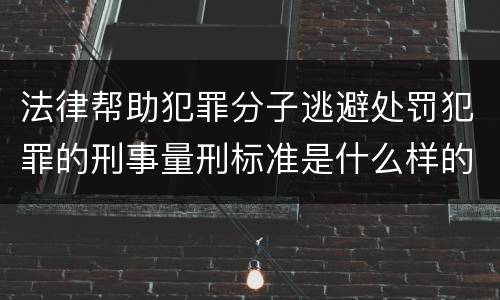 法律帮助犯罪分子逃避处罚犯罪的刑事量刑标准是什么样的