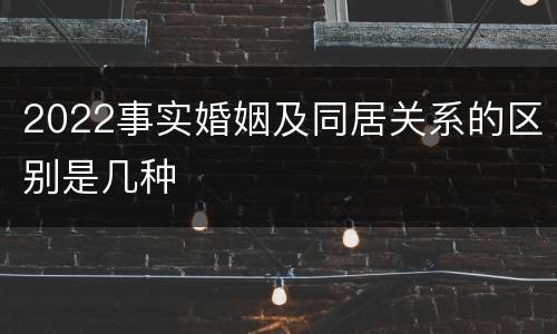 2022事实婚姻及同居关系的区别是几种