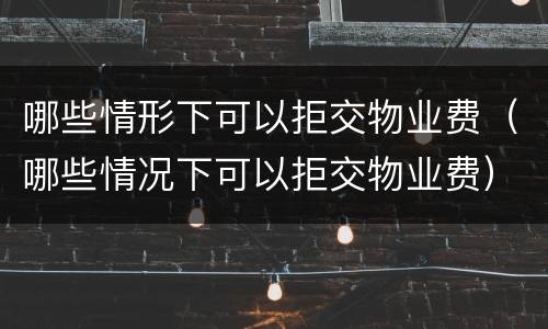 哪些情形下可以拒交物业费（哪些情况下可以拒交物业费）