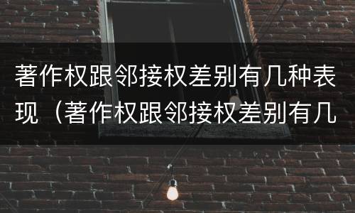 著作权跟邻接权差别有几种表现（著作权跟邻接权差别有几种表现方式）