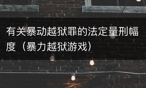 有关暴动越狱罪的法定量刑幅度（暴力越狱游戏）