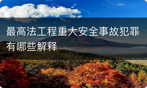 最高法工程重大安全事故犯罪有哪些解释