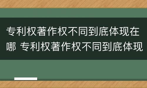 专利权著作权不同到底体现在哪 专利权著作权不同到底体现在哪方面