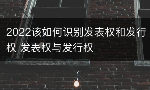 2022该如何识别发表权和发行权 发表权与发行权