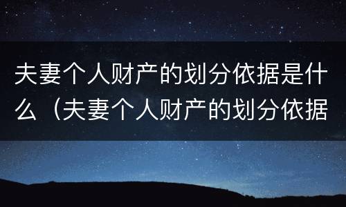 夫妻个人财产的划分依据是什么（夫妻个人财产的划分依据是什么规定）