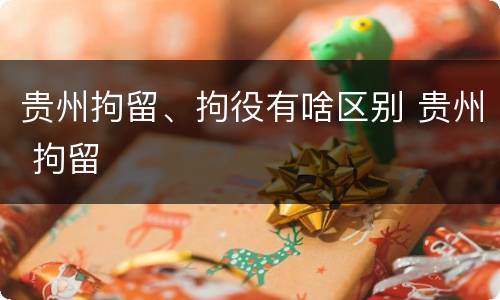 贵州拘留、拘役有啥区别 贵州 拘留