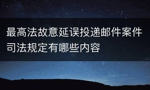 最高法故意延误投递邮件案件司法规定有哪些内容