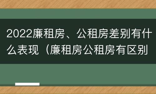 2022廉租房、公租房差别有什么表现（廉租房公租房有区别吗）