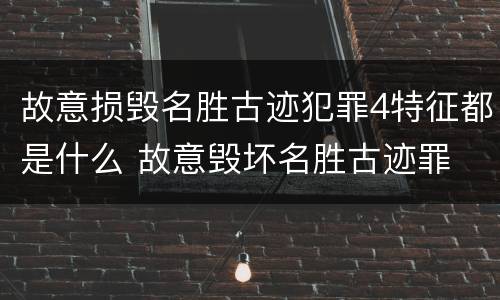 故意损毁名胜古迹犯罪4特征都是什么 故意毁坏名胜古迹罪