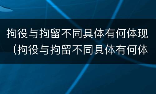 拘役与拘留不同具体有何体现（拘役与拘留不同具体有何体现呢）
