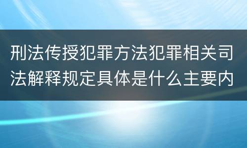 刑法传授犯罪方法犯罪相关司法解释规定具体是什么主要内容