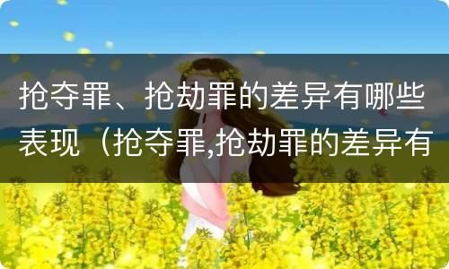 抢夺罪、抢劫罪的差异有哪些表现（抢夺罪,抢劫罪的差异有哪些表现形式）