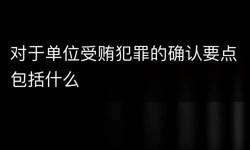 对于单位受贿犯罪的确认要点包括什么