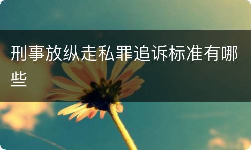 刑事放纵走私罪追诉标准有哪些