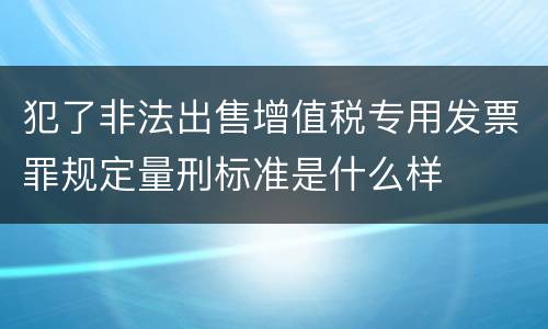 犯了非法出售增值税专用发票罪规定量刑标准是什么样