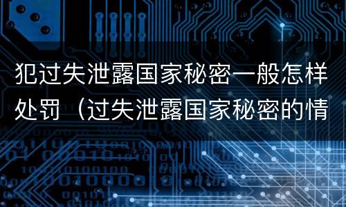 犯过失泄露国家秘密一般怎样处罚（过失泄露国家秘密的情形有哪些）