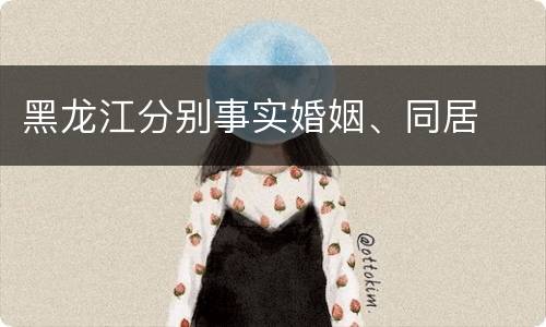 黑龙江分别事实婚姻、同居