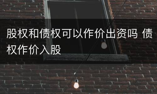股权和债权可以作价出资吗 债权作价入股