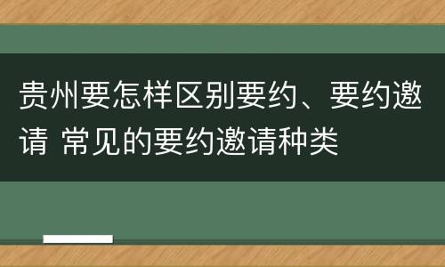 贵州要怎样区别要约、要约邀请 常见的要约邀请种类