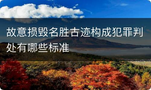 故意损毁名胜古迹构成犯罪判处有哪些标准