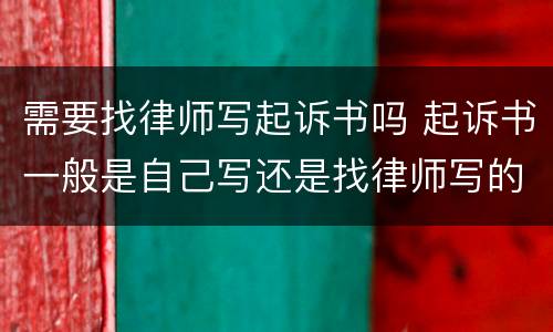 需要找律师写起诉书吗 起诉书一般是自己写还是找律师写的