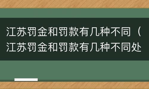 江苏罚金和罚款有几种不同（江苏罚金和罚款有几种不同处罚）