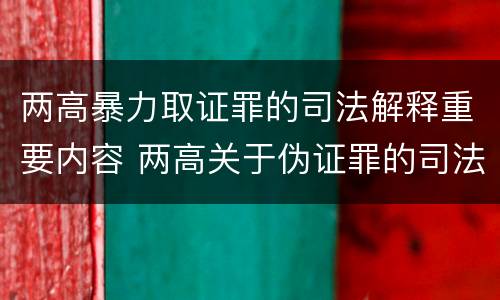 两高暴力取证罪的司法解释重要内容 两高关于伪证罪的司法解释