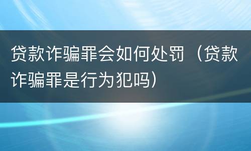 贷款诈骗罪会如何处罚（贷款诈骗罪是行为犯吗）