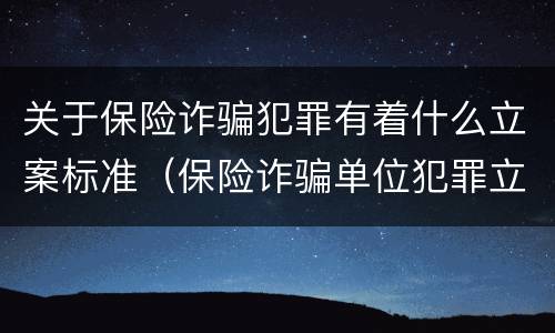 关于保险诈骗犯罪有着什么立案标准（保险诈骗单位犯罪立案标准）