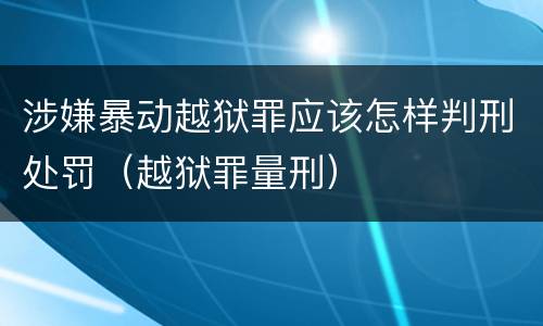 涉嫌暴动越狱罪应该怎样判刑处罚（越狱罪量刑）