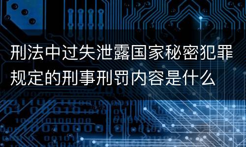 刑法中过失泄露国家秘密犯罪规定的刑事刑罚内容是什么