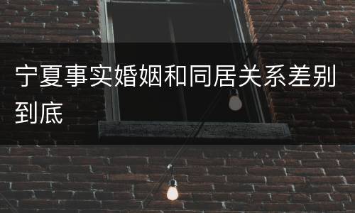 宁夏事实婚姻和同居关系差别到底