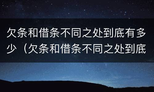 欠条和借条不同之处到底有多少（欠条和借条不同之处到底有多少利息）