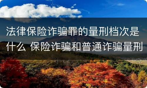 法律保险诈骗罪的量刑档次是什么 保险诈骗和普通诈骗量刑数额