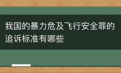 我国的暴力危及飞行安全罪的追诉标准有哪些