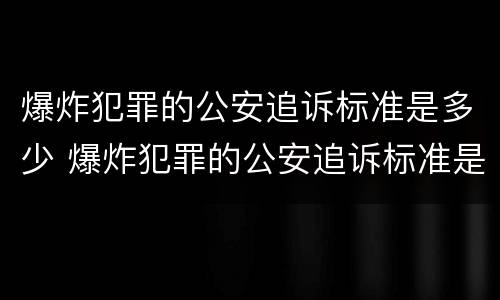 爆炸犯罪的公安追诉标准是多少 爆炸犯罪的公安追诉标准是多少年