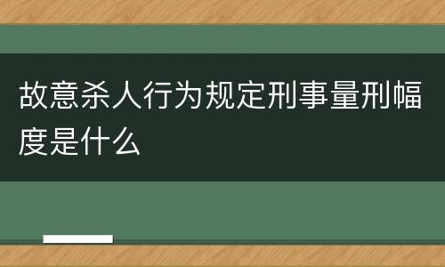 故意杀人行为规定刑事量刑幅度是什么