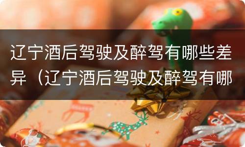辽宁酒后驾驶及醉驾有哪些差异（辽宁酒后驾驶及醉驾有哪些差异呢）
