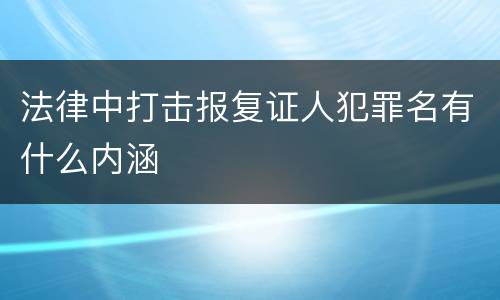 法律中打击报复证人犯罪名有什么内涵