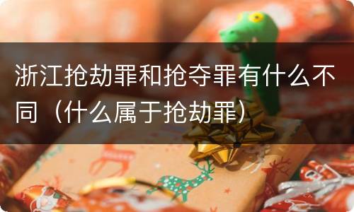 浙江抢劫罪和抢夺罪有什么不同（什么属于抢劫罪）