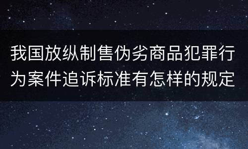 我国放纵制售伪劣商品犯罪行为案件追诉标准有怎样的规定